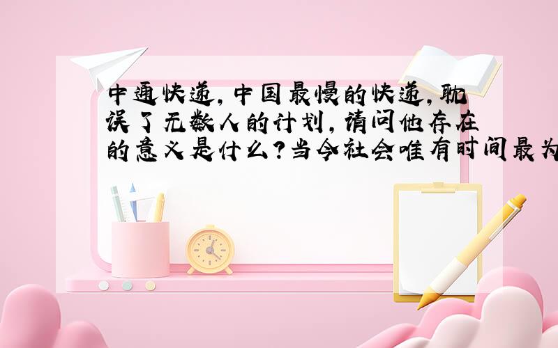 中通快递,中国最慢的快递,耽误了无数人的计划,请问他存在的意义是什么?当今社会唯有时间最为宝贵,我客户需求的是快递公司以