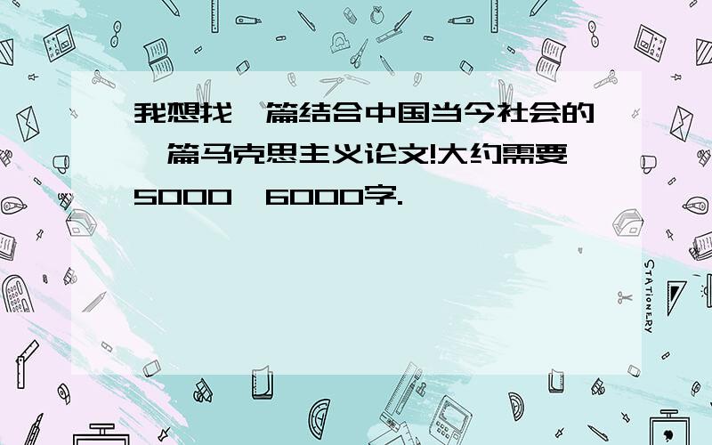 我想找一篇结合中国当今社会的一篇马克思主义论文!大约需要5000—6000字.