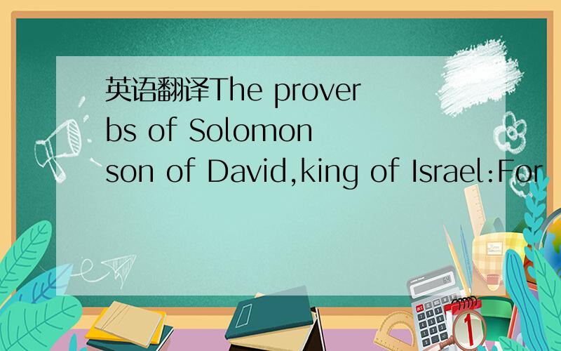 英语翻译The proverbs of Solomon son of David,king of Israel:For