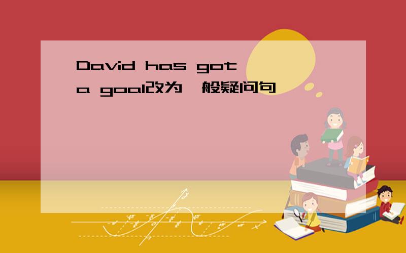 David has got a goal改为一般疑问句