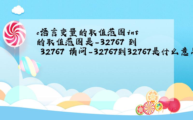 c语言变量的取值范围int 的取值范围是-32767 到 32767 请问-32767到32767是什么意思.意思是自然