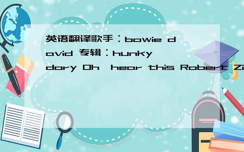 英语翻译歌手：bowie david 专辑：hunky dory Oh,hear this Robert Zimmerm