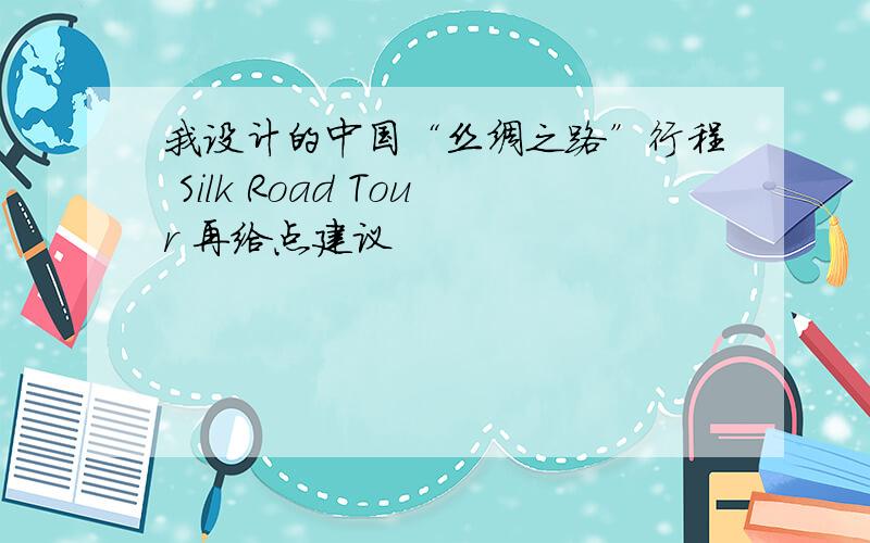 我设计的中国“丝绸之路”行程 Silk Road Tour 再给点建议