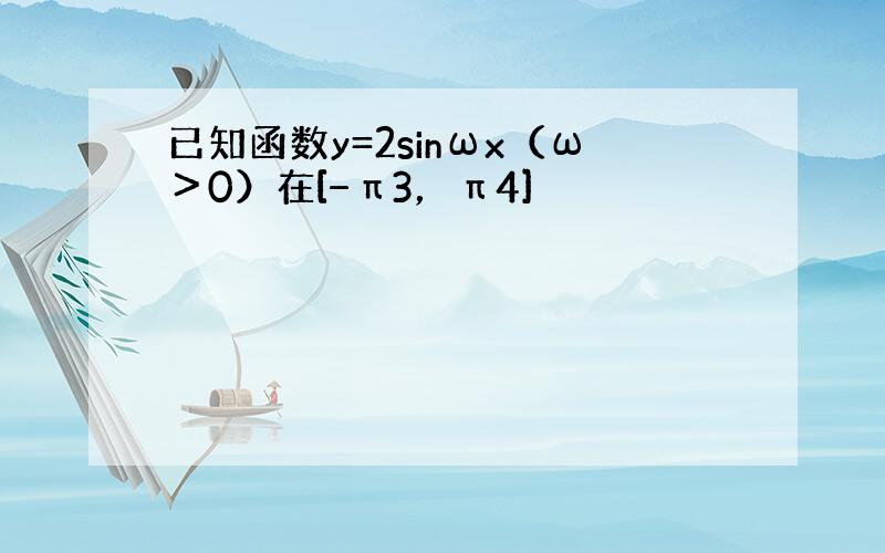 已知函数y=2sinωx（ω＞0）在[−π3，π4]