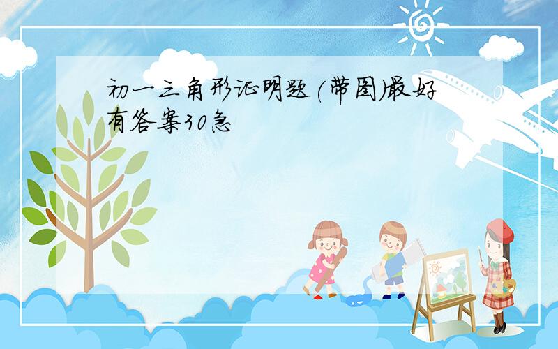 初一三角形证明题(带图)最好有答案30急