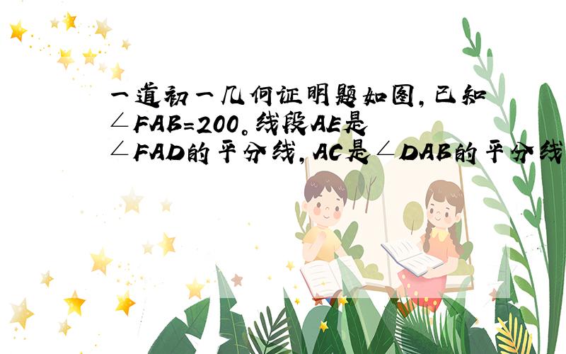 一道初一几何证明题如图,已知∠FAB=200°线段AE是∠FAD的平分线,AC是∠DAB的平分线.用∵∴求出∠EAC