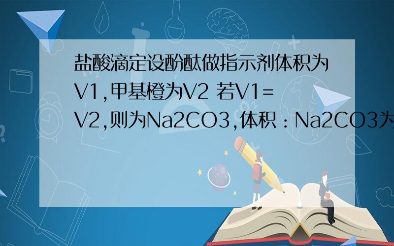 盐酸滴定设酚酞做指示剂体积为V1,甲基橙为V2 若V1=V2,则为Na2CO3,体积：Na2CO3为V1