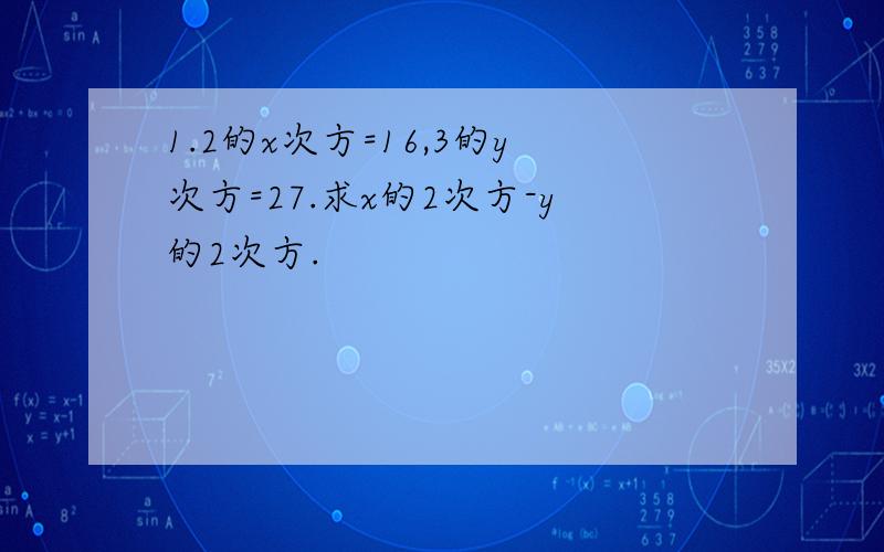 1.2的x次方=16,3的y次方=27.求x的2次方-y的2次方.