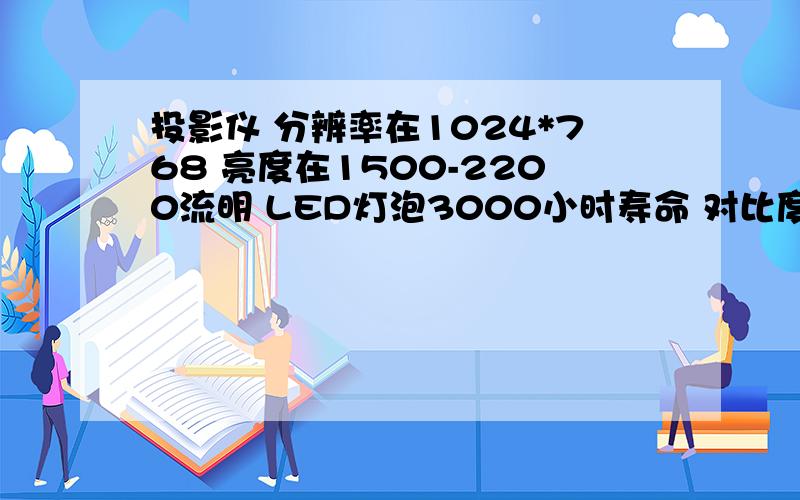 投影仪 分辨率在1024*768 亮度在1500-2200流明 LED灯泡3000小时寿命 对比度800：1-1200：