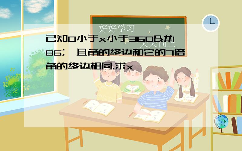 已知0小于x小于360º,且角的终边和它的7倍角的终边相同.求x