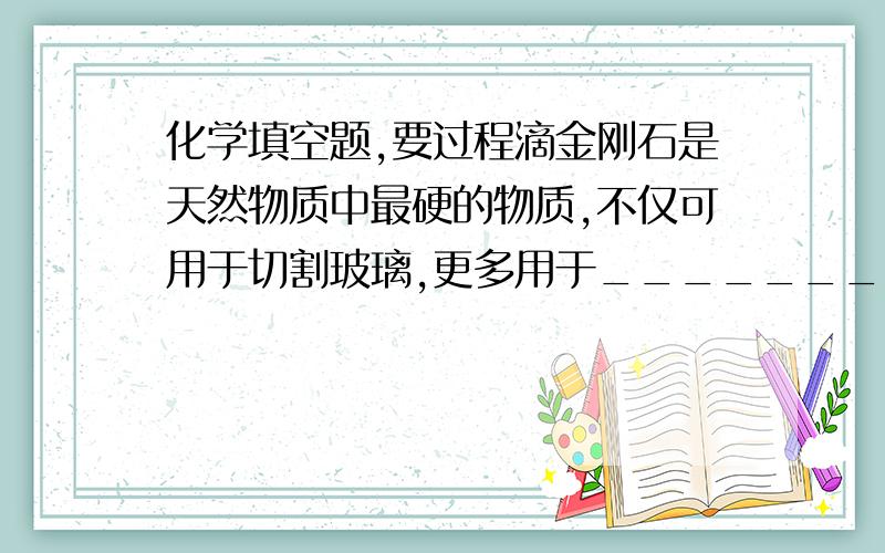 化学填空题,要过程滴金刚石是天然物质中最硬的物质,不仅可用于切割玻璃,更多用于_______、______切割金属等.C