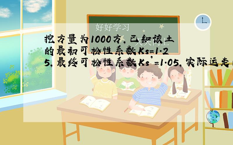 挖方量为1000方,已知该土的最初可松性系数Ks=1.25,最终可松性系数Ks’=1.05,实际运走的土方量是?