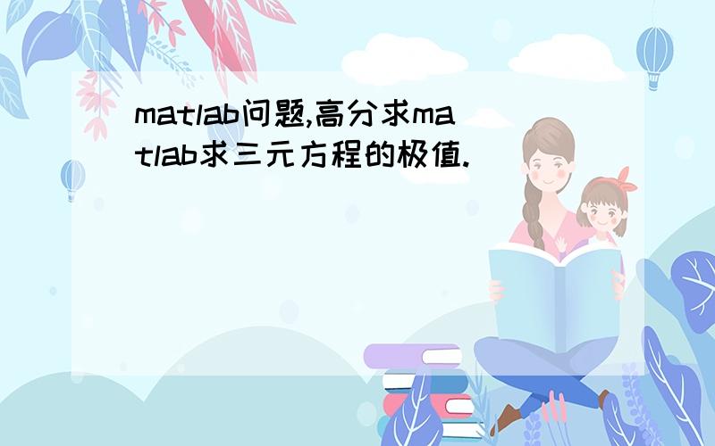 matlab问题,高分求matlab求三元方程的极值.