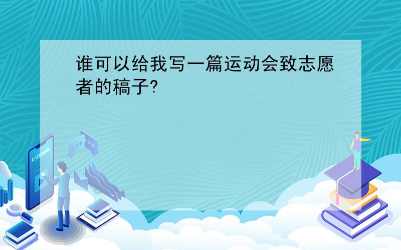 谁可以给我写一篇运动会致志愿者的稿子?