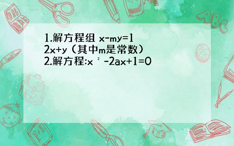 1.解方程组 x-my=1 2x+y (其中m是常数) 2.解方程:x²-2ax+1=0