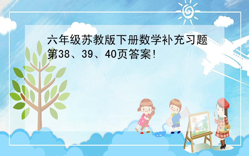 六年级苏教版下册数学补充习题第38、39、40页答案!