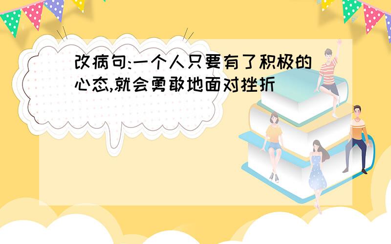 改病句:一个人只要有了积极的心态,就会勇敢地面对挫折