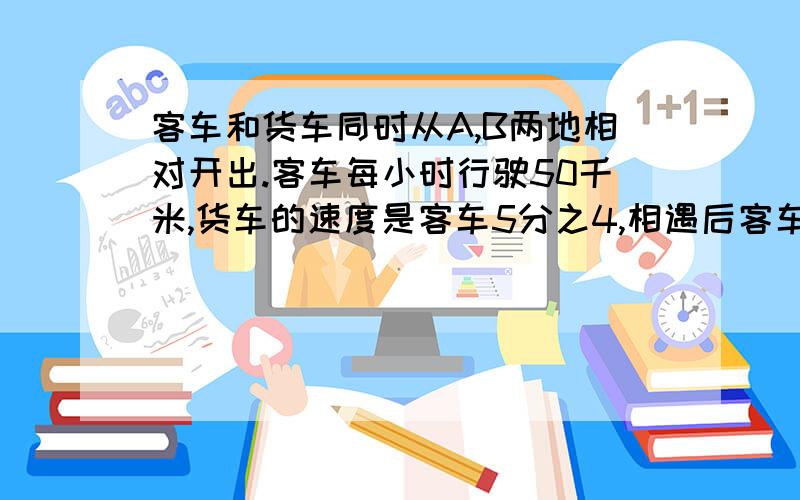 客车和货车同时从A,B两地相对开出.客车每小时行驶50千米,货车的速度是客车5分之4,相遇后客车继续行3.2