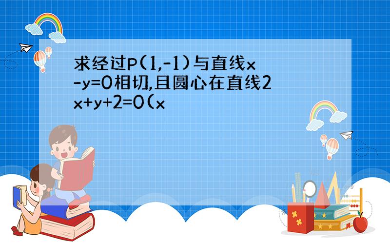 求经过P(1,-1)与直线x-y=0相切,且圆心在直线2x+y+2=0(x