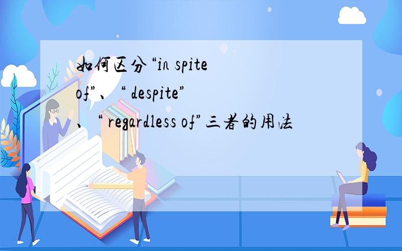 如何区分“in spite of”、“ despite”、“ regardless of”三者的用法