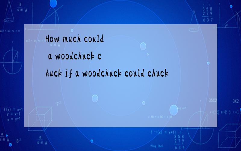 How much could a woodchuck chuck if a woodchuck could chuck