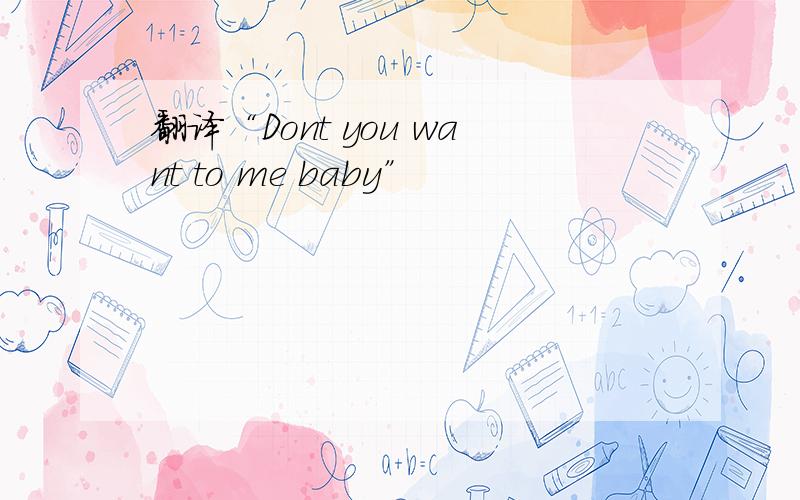 翻译“Dont you want to me baby”