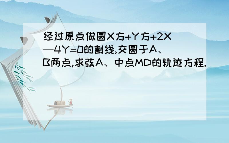 经过原点做圆X方+Y方+2X—4Y=0的割线,交圆于A、B两点,求弦A、中点MD的轨迹方程,