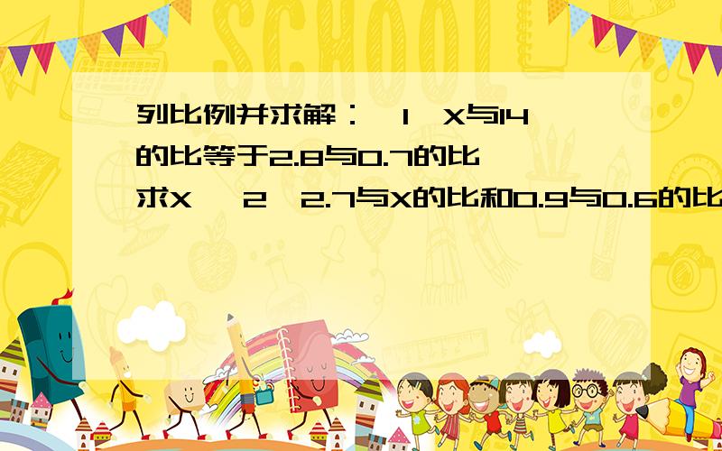 列比例并求解：【1】X与14的比等于2.8与0.7的比,求X 【2】2.7与X的比和0.9与0.6的比值相同,求X