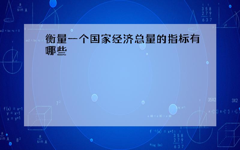 衡量一个国家经济总量的指标有哪些