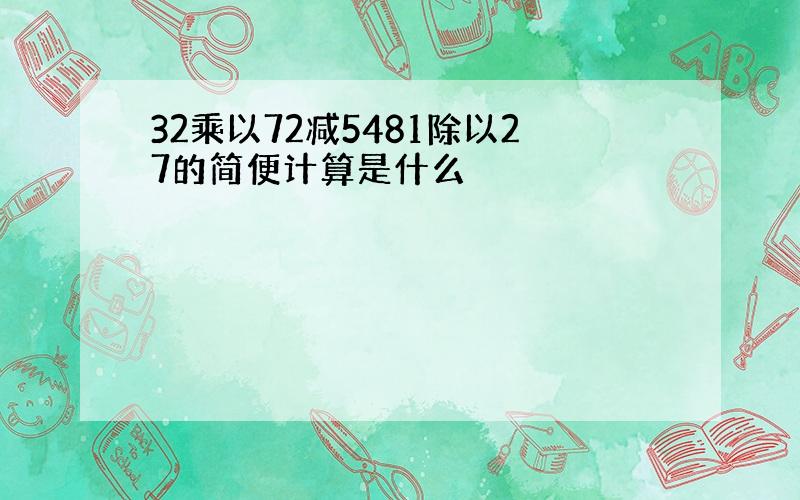 32乘以72减5481除以27的简便计算是什么