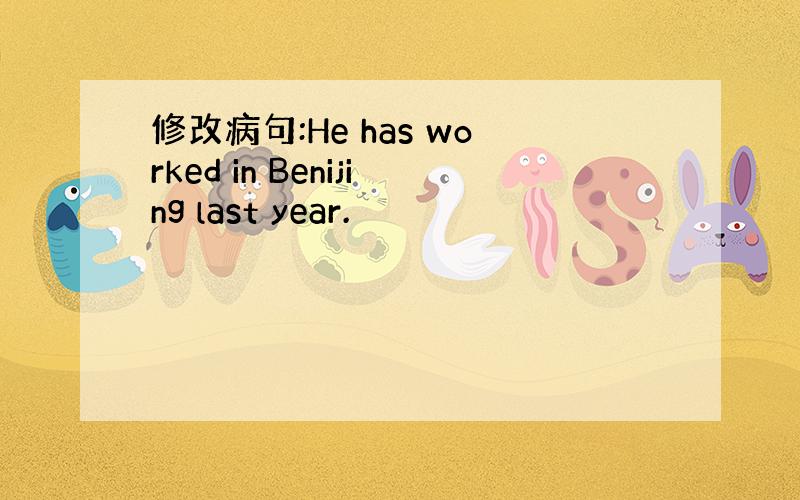 修改病句:He has worked in Benijing last year.