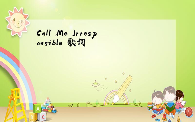 Call Me Irresponsible 歌词