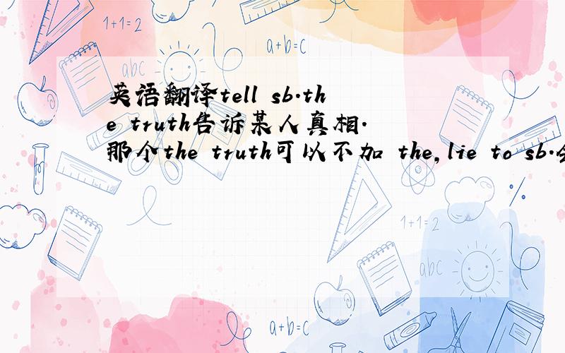 英语翻译tell sb.the truth告诉某人真相.那个the truth可以不加 the,lie to sb.会等