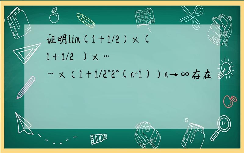 证明lim(1+1/2)×(1+1/2²)×……×（1+1／2^2^(n-1)）n→∞存在