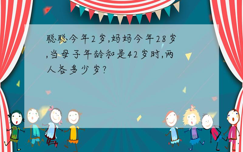 聪聪今年2岁,妈妈今年28岁,当母子年龄和是42岁时,两人各多少岁?