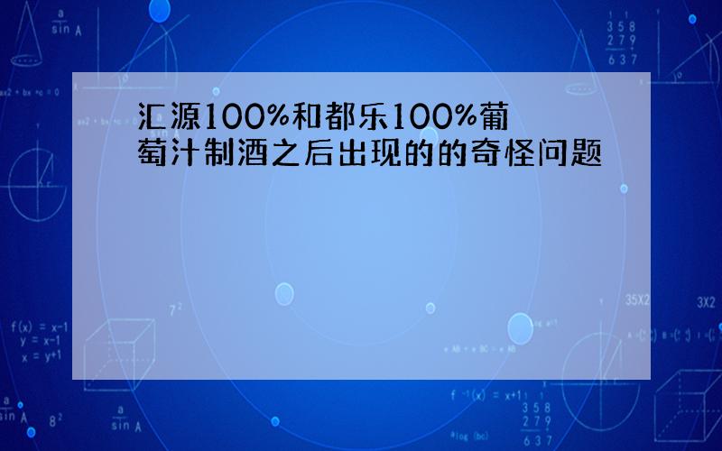 汇源100%和都乐100%葡萄汁制酒之后出现的的奇怪问题