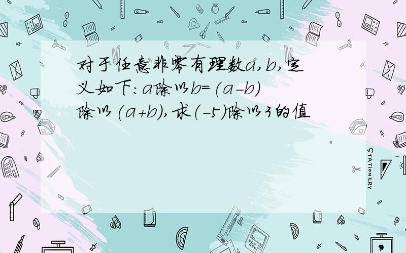 对于任意非零有理数a,b,定义如下:a除以b=(a-b)除以(a+b),求（-5）除以3的值