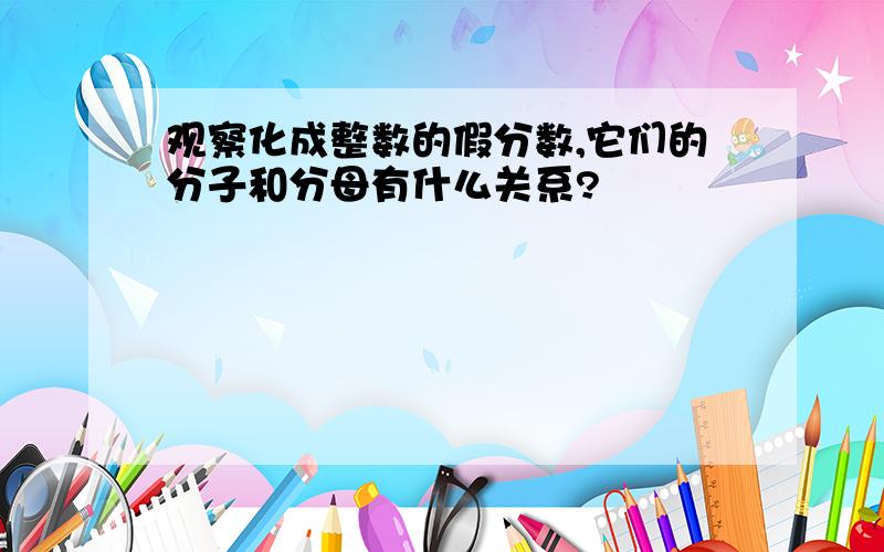 观察化成整数的假分数,它们的分子和分母有什么关系?