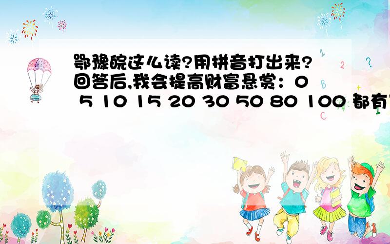 鄂豫皖这么读?用拼音打出来?回答后,我会提高财富悬赏：0 5 10 15 20 30 50 80 100 都有可能!