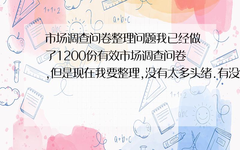 市场调查问卷整理问题我已经做了1200份有效市场调查问卷,但是现在我要整理,没有太多头绪.有没有什么软件?或者我应该怎么