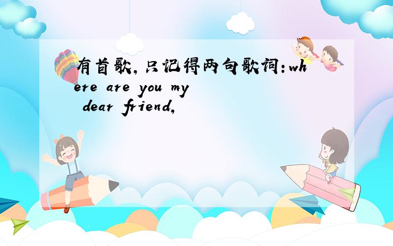 有首歌,只记得两句歌词：where are you my dear friend,