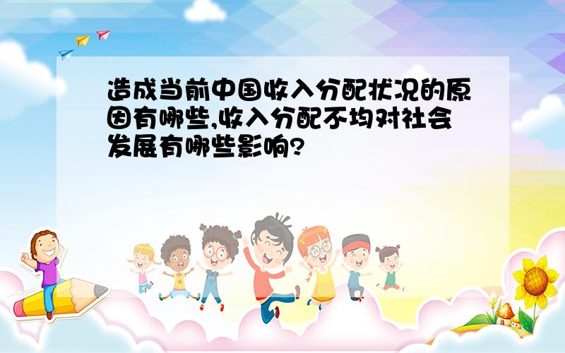 造成当前中国收入分配状况的原因有哪些,收入分配不均对社会发展有哪些影响?