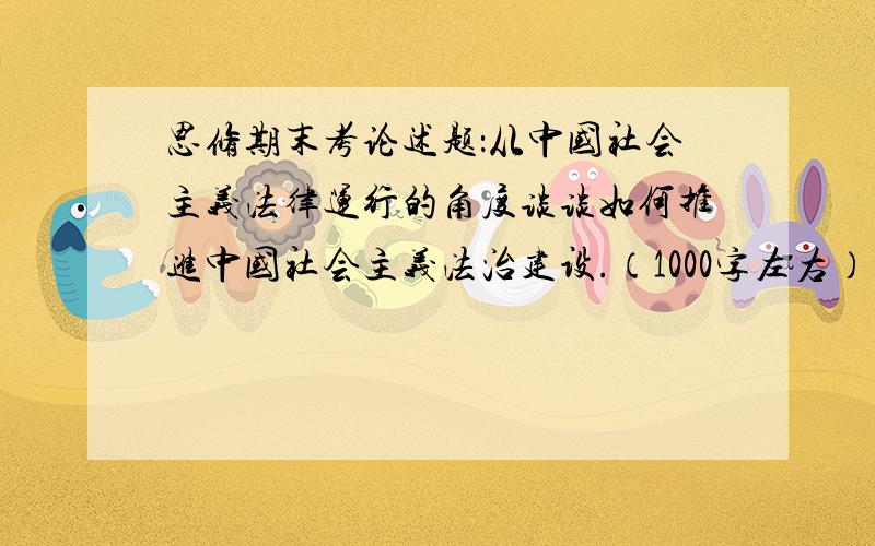 思修期末考论述题：从中国社会主义法律运行的角度谈谈如何推进中国社会主义法治建设.（1000字左右）