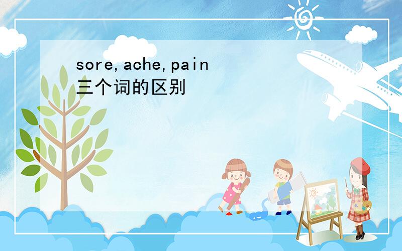 sore,ache,pain三个词的区别