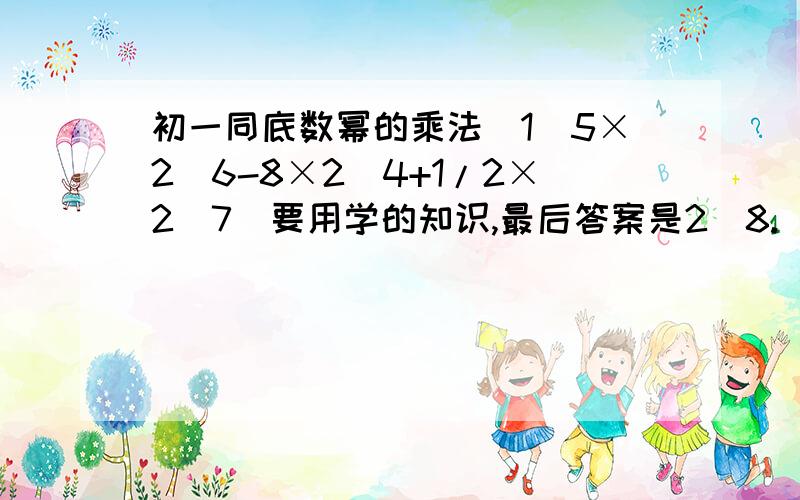 初一同底数幂的乘法(1)5×2^6-8×2^4+1/2×2^7(要用学的知识,最后答案是2^8.)(2)若2^a=3,2