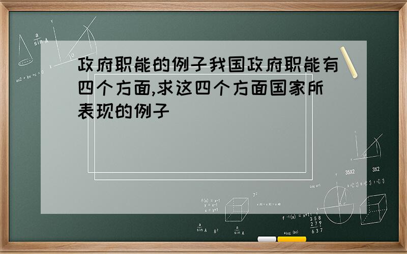 政府职能的例子我国政府职能有四个方面,求这四个方面国家所表现的例子