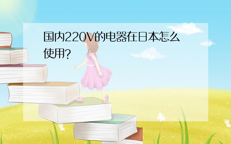 国内220V的电器在日本怎么使用?