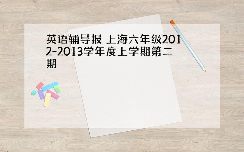 英语辅导报 上海六年级2012-2013学年度上学期第二期