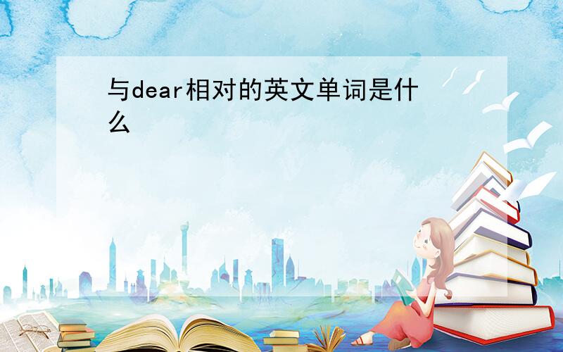 与dear相对的英文单词是什么