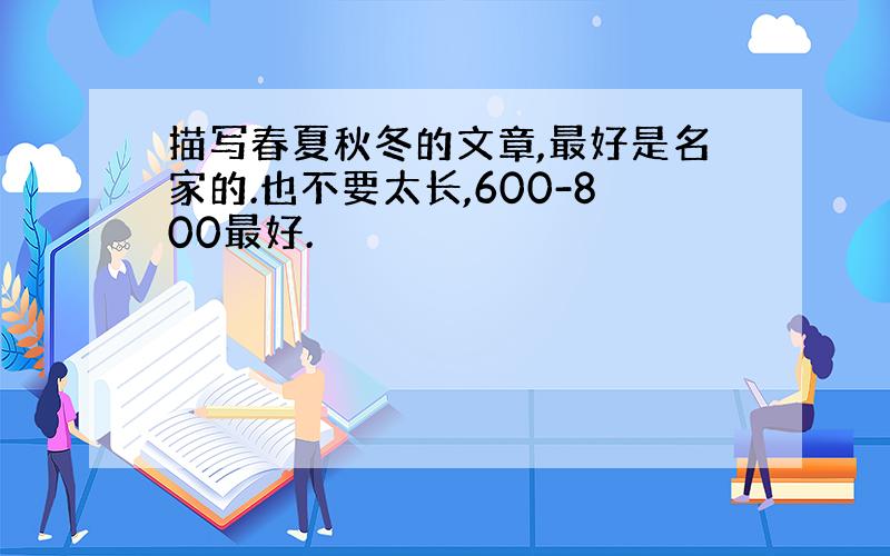 描写春夏秋冬的文章,最好是名家的.也不要太长,600-800最好.